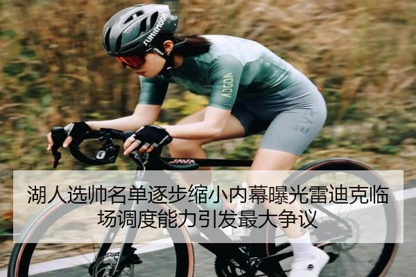 湖人选帅名单逐步缩小内幕曝光雷迪克临场调度能力引发最大争议